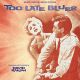 TOO LATE BLUES